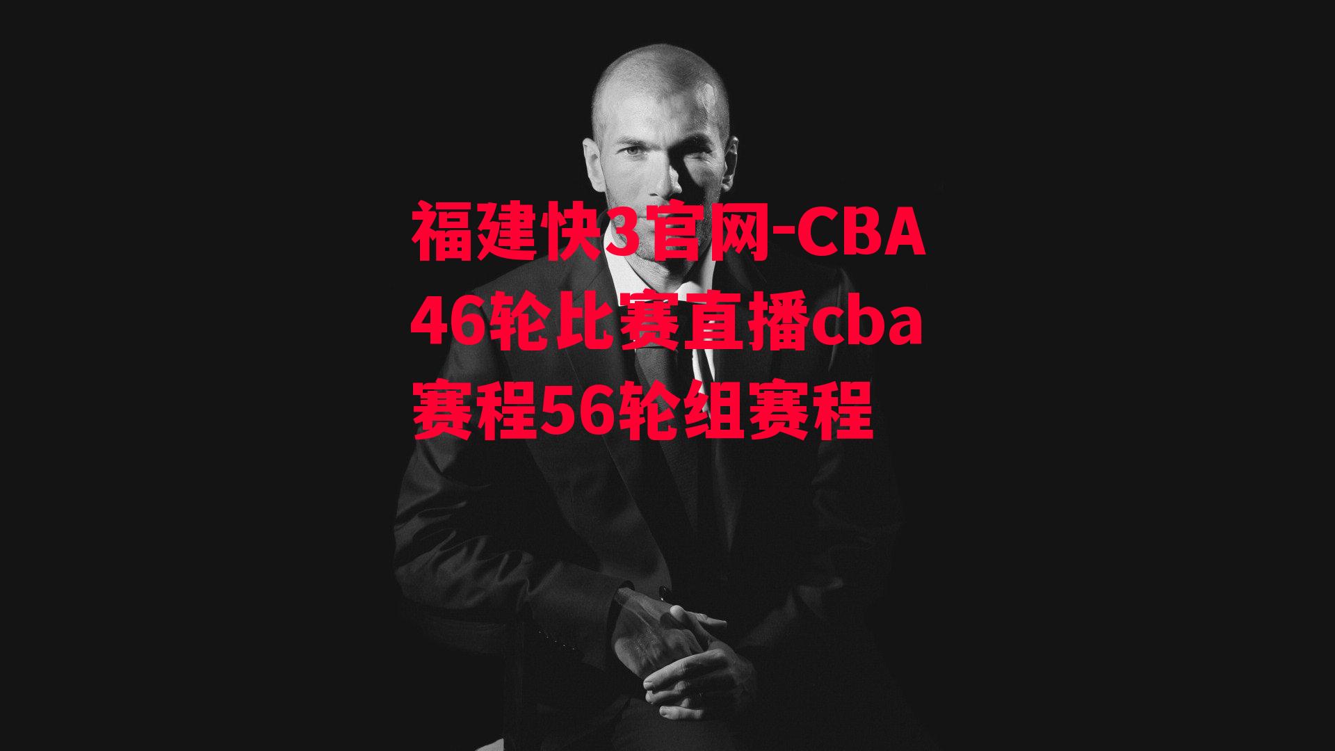 福建快3官网-CBA46轮比赛直播cba赛程56轮组赛程